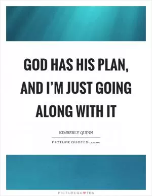 God has his plan, and I’m just going along with it Picture Quote #1