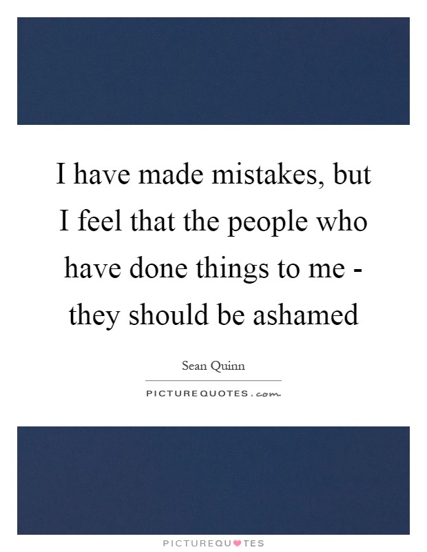 I have made mistakes, but I feel that the people who have done things to me - they should be ashamed Picture Quote #1
