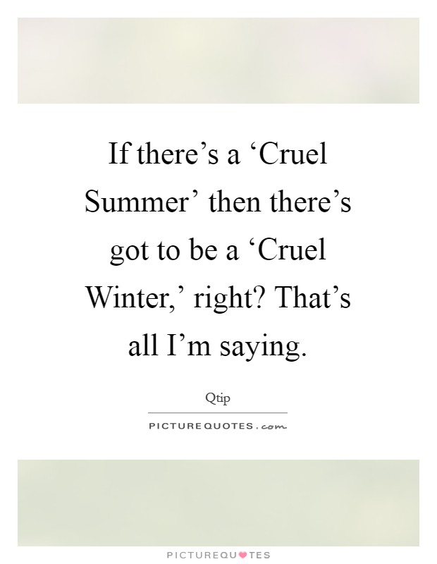 If there's a ‘Cruel Summer' then there's got to be a ‘Cruel Winter,' right? That's all I'm saying Picture Quote #1