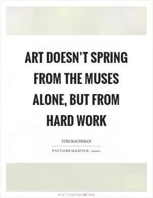 Art doesn’t spring from the muses alone, but from hard work Picture Quote #1