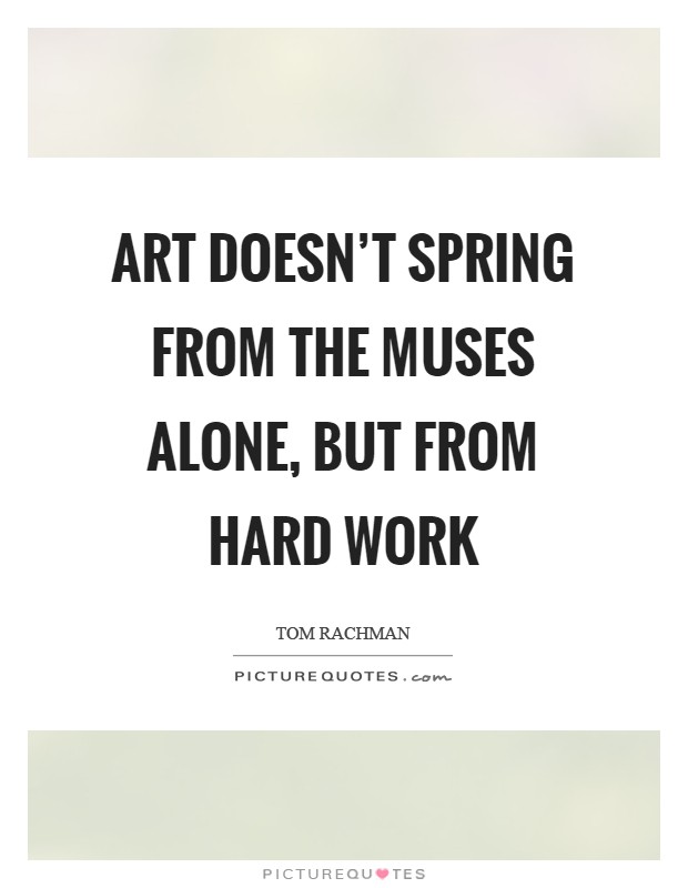 Art doesn't spring from the muses alone, but from hard work Picture Quote #1