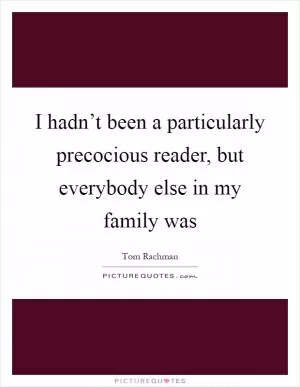 I hadn’t been a particularly precocious reader, but everybody else in my family was Picture Quote #1