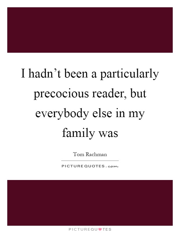 I hadn't been a particularly precocious reader, but everybody else in my family was Picture Quote #1