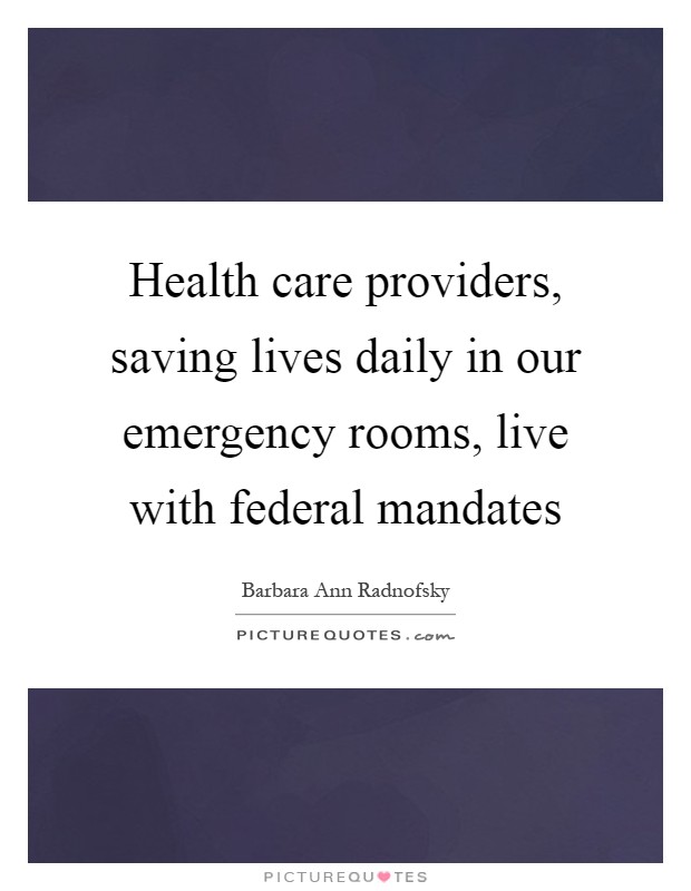 Health care providers, saving lives daily in our emergency rooms, live with federal mandates Picture Quote #1