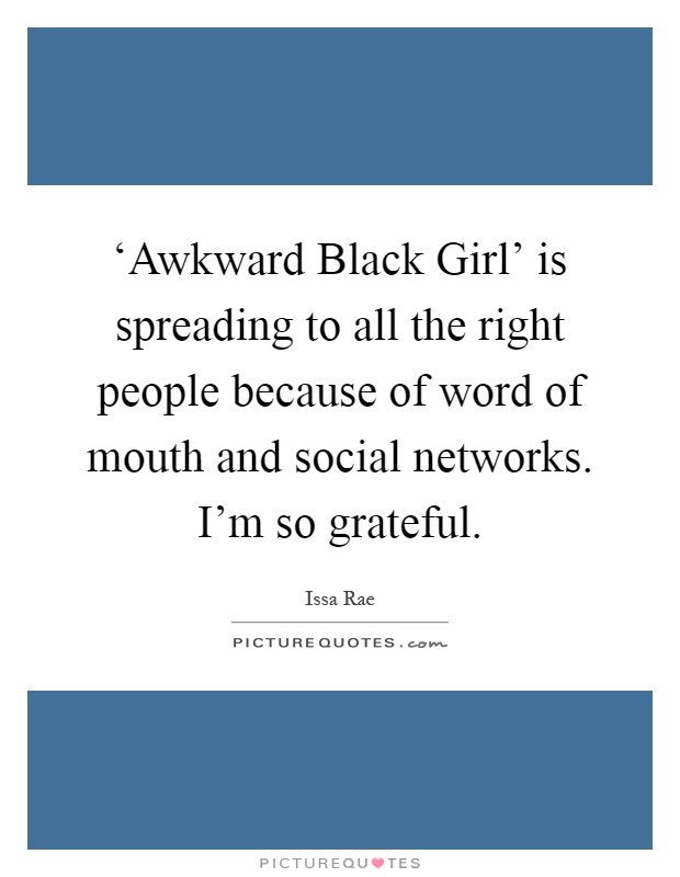 ‘Awkward Black Girl' is spreading to all the right people because of word of mouth and social networks. I'm so grateful Picture Quote #1