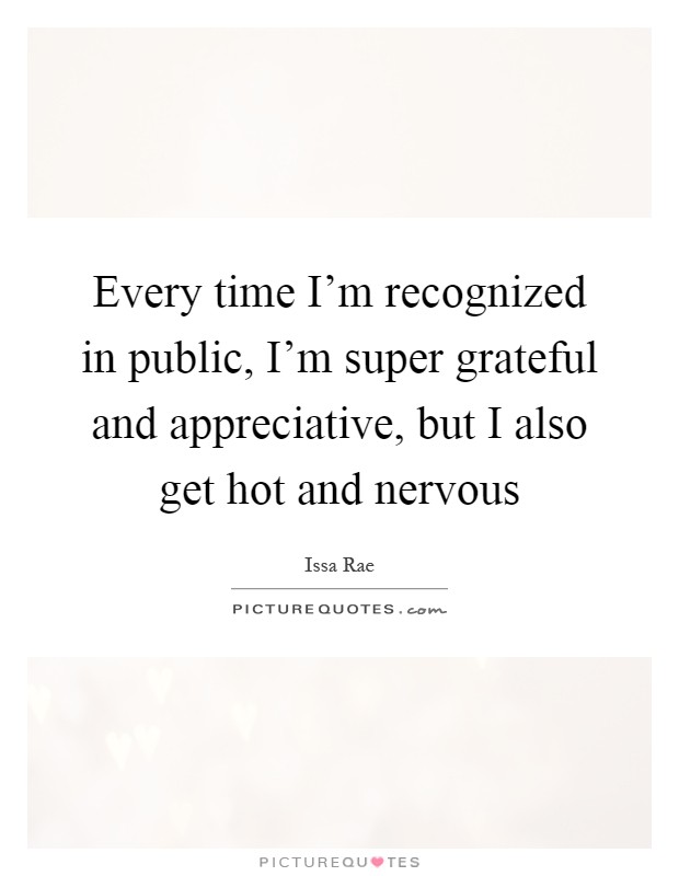 Every time I'm recognized in public, I'm super grateful and appreciative, but I also get hot and nervous Picture Quote #1
