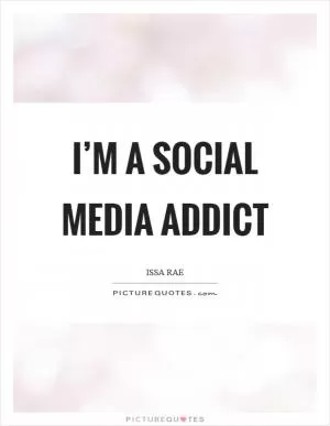 I’m a social media addict Picture Quote #1