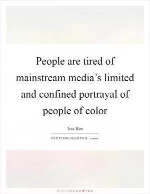 People are tired of mainstream media’s limited and confined portrayal of people of color Picture Quote #1