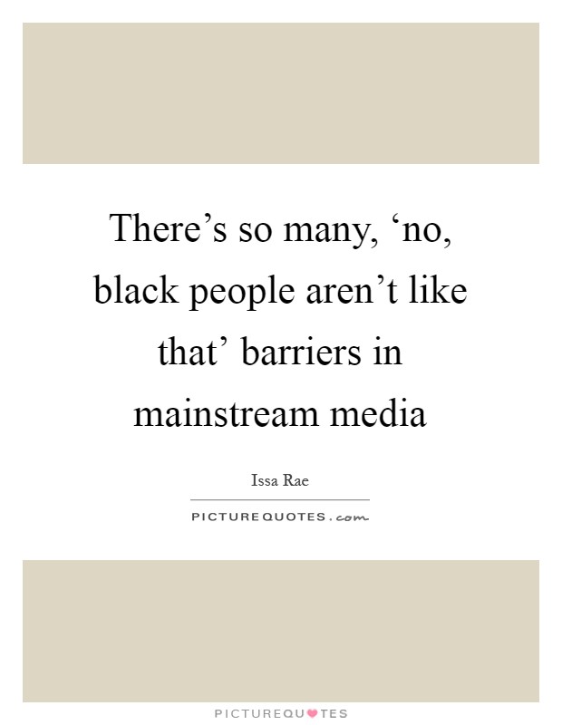 There's so many, ‘no, black people aren't like that' barriers in mainstream media Picture Quote #1