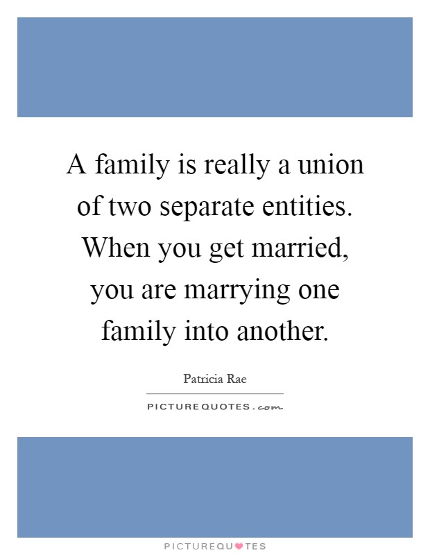 A family is really a union of two separate entities. When you get married, you are marrying one family into another Picture Quote #1