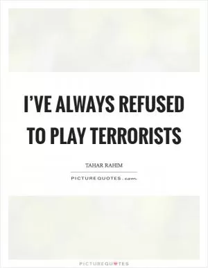 I’ve always refused to play terrorists Picture Quote #1
