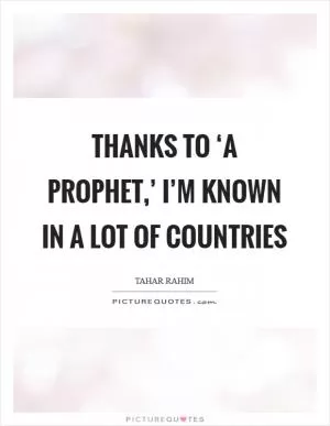 Thanks to ‘A Prophet,’ I’m known in a lot of countries Picture Quote #1
