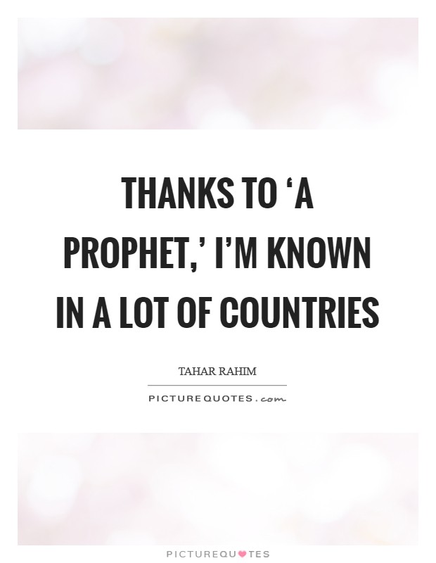 Thanks to ‘A Prophet,' I'm known in a lot of countries Picture Quote #1