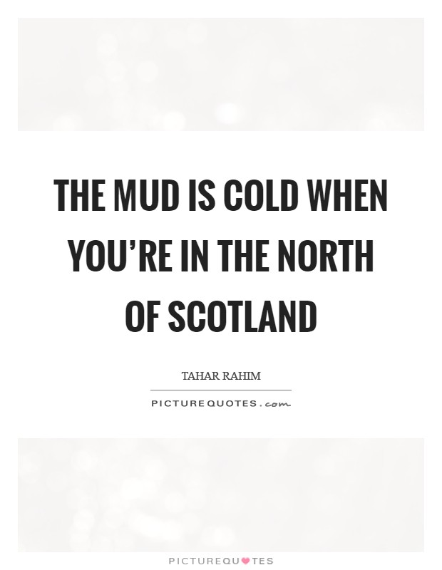 The mud is cold when you're in the north of Scotland Picture Quote #1