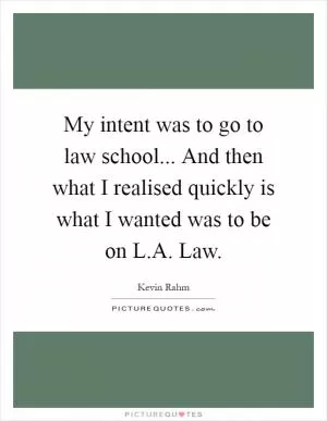 My intent was to go to law school... And then what I realised quickly is what I wanted was to be on L.A. Law Picture Quote #1