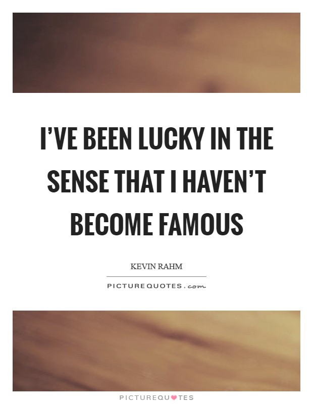 I've been lucky in the sense that I haven't become famous Picture Quote #1