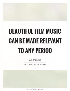 Beautiful film music can be made relevant to any period Picture Quote #1