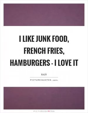 I like junk food, French fries, hamburgers - I love it Picture Quote #1