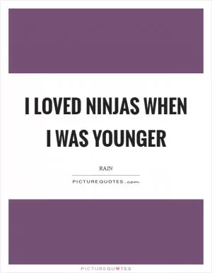 I loved ninjas when I was younger Picture Quote #1