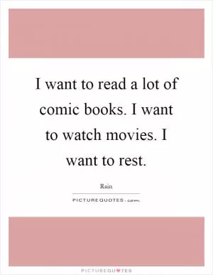 I want to read a lot of comic books. I want to watch movies. I want to rest Picture Quote #1