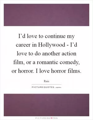 I’d love to continue my career in Hollywood - I’d love to do another action film, or a romantic comedy, or horror. I love horror films Picture Quote #1