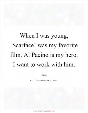 When I was young, ‘Scarface’ was my favorite film. Al Pacino is my hero. I want to work with him Picture Quote #1