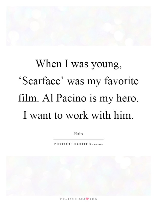 When I was young, ‘Scarface' was my favorite film. Al Pacino is my hero. I want to work with him Picture Quote #1