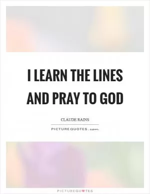 I learn the lines and pray to God Picture Quote #1