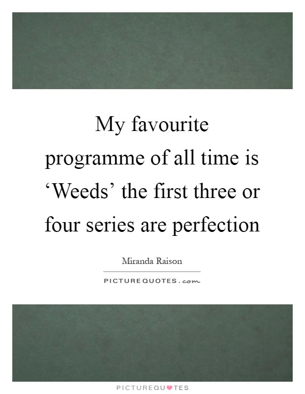 My favourite programme of all time is ‘Weeds' the first three or four series are perfection Picture Quote #1