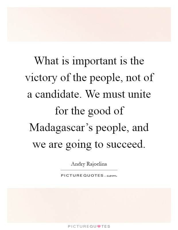 What is important is the victory of the people, not of a candidate. We must unite for the good of Madagascar's people, and we are going to succeed Picture Quote #1