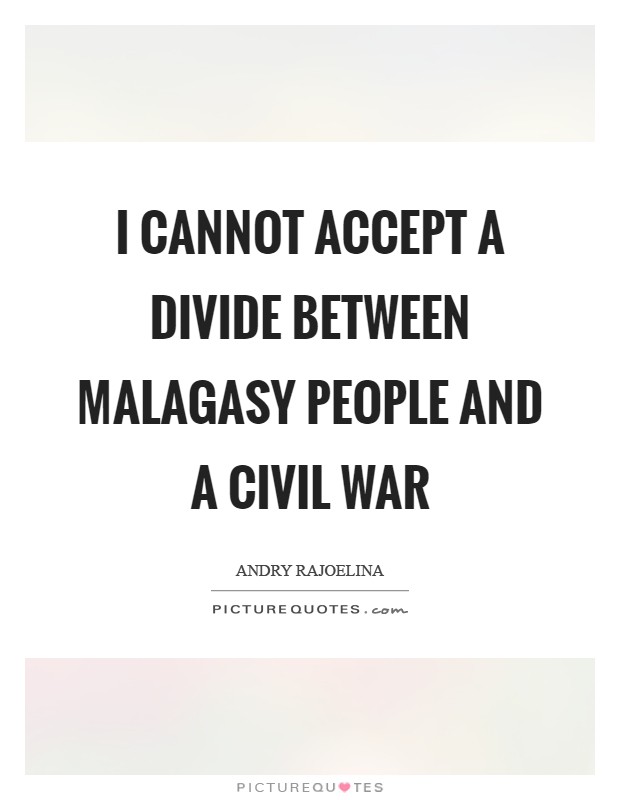 I cannot accept a divide between Malagasy people and a civil war Picture Quote #1
