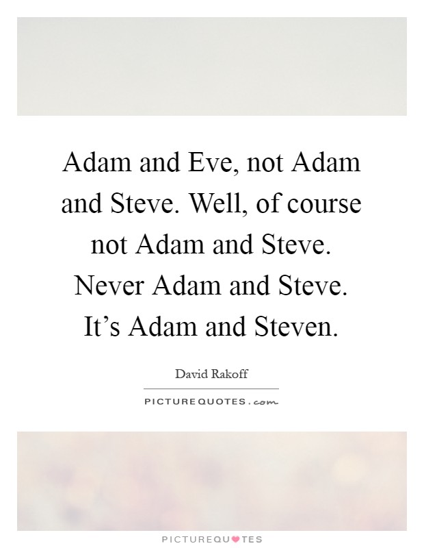 Adam and Eve, not Adam and Steve. Well, of course not Adam and Steve. Never Adam and Steve. It's Adam and Steven Picture Quote #1