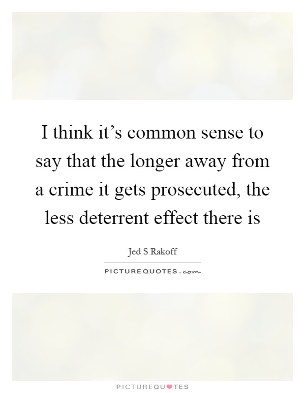 I think it's common sense to say that the longer away from a crime it gets prosecuted, the less deterrent effect there is Picture Quote #1