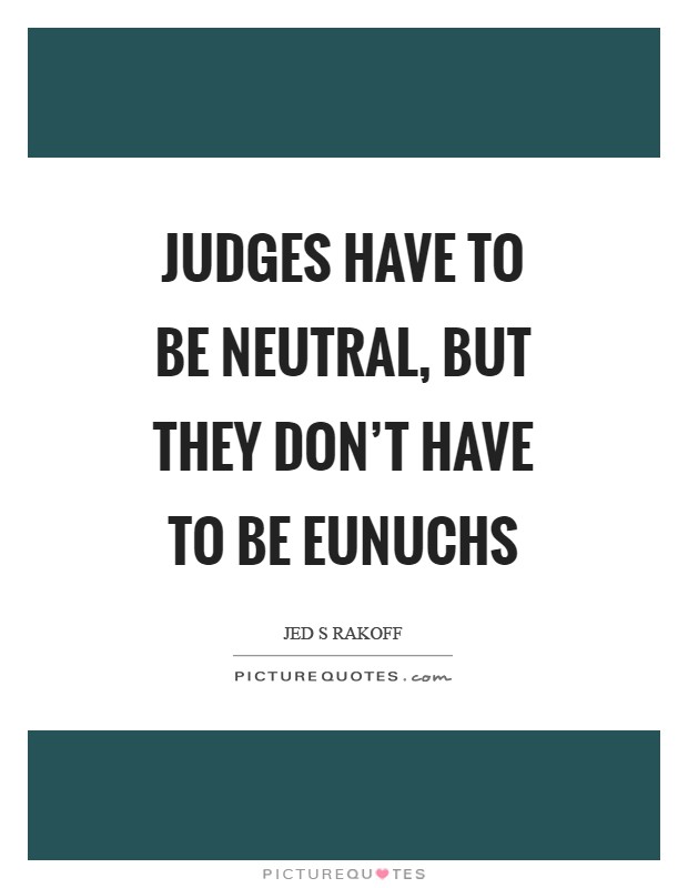 Judges have to be neutral, but they don't have to be eunuchs Picture Quote #1