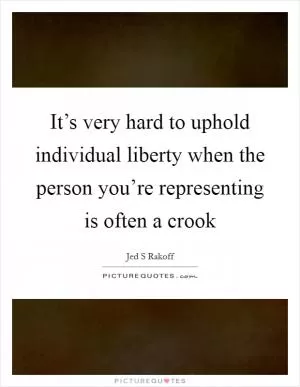 It’s very hard to uphold individual liberty when the person you’re representing is often a crook Picture Quote #1