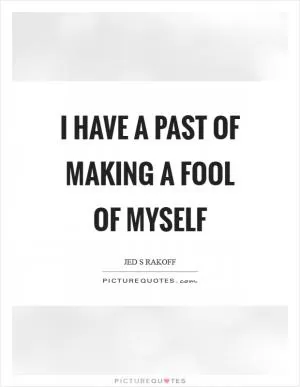 I have a past of making a fool of myself Picture Quote #1