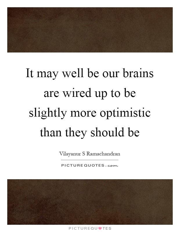 It may well be our brains are wired up to be slightly more optimistic than they should be Picture Quote #1