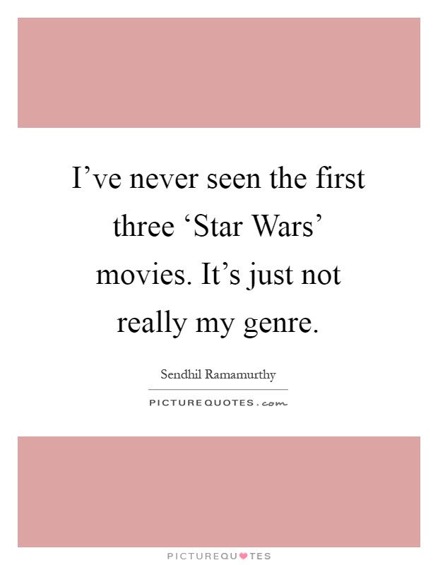 I've never seen the first three ‘Star Wars' movies. It's just not really my genre Picture Quote #1