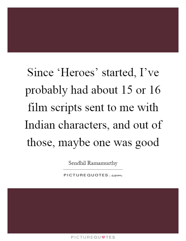 Since ‘Heroes' started, I've probably had about 15 or 16 film scripts sent to me with Indian characters, and out of those, maybe one was good Picture Quote #1