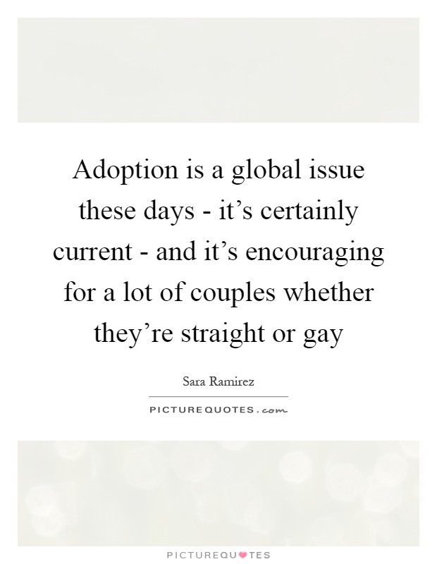 Adoption is a global issue these days - it's certainly current - and it's encouraging for a lot of couples whether they're straight or gay Picture Quote #1