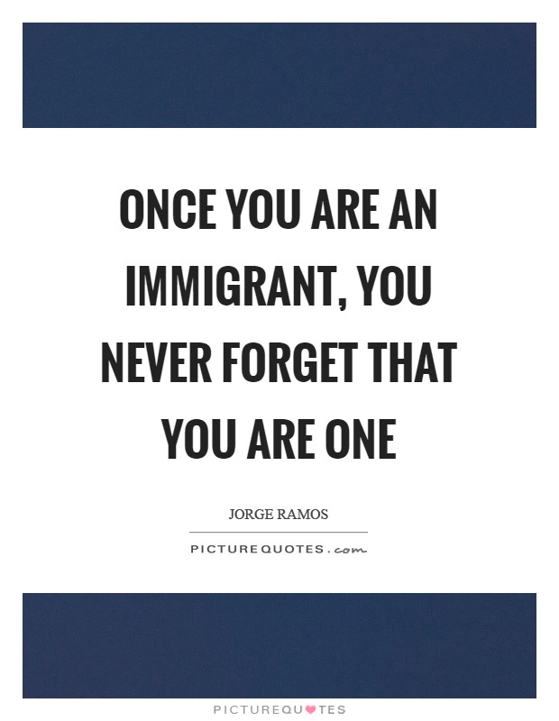 Once you are an immigrant, you never forget that you are one Picture Quote #1