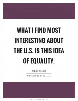 What I find most interesting about the U.S. is this idea of equality Picture Quote #1