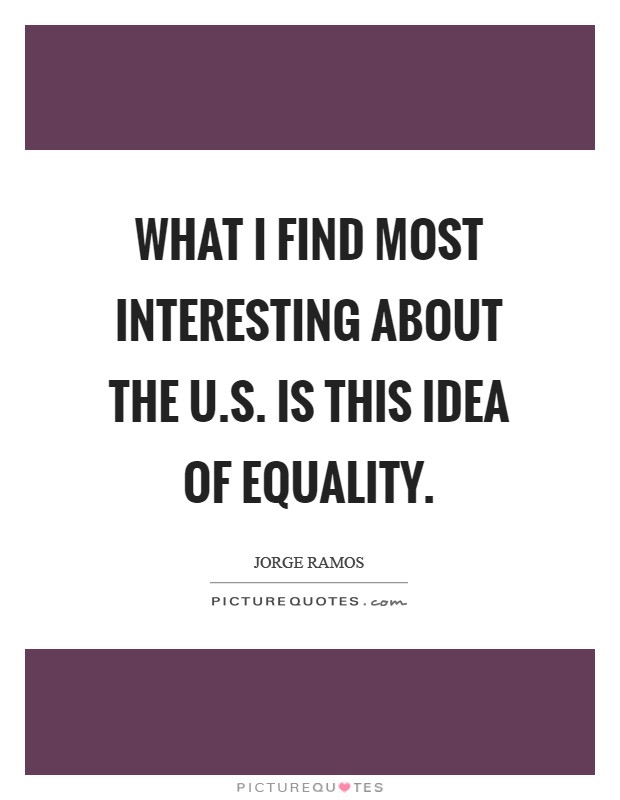 What I find most interesting about the U.S. is this idea of equality Picture Quote #1