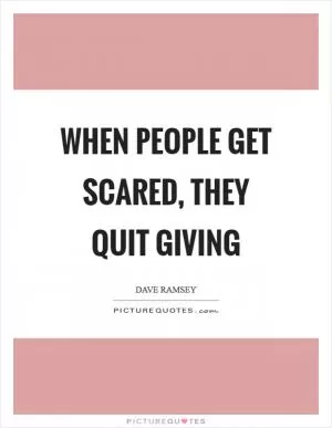 When people get scared, they quit giving Picture Quote #1