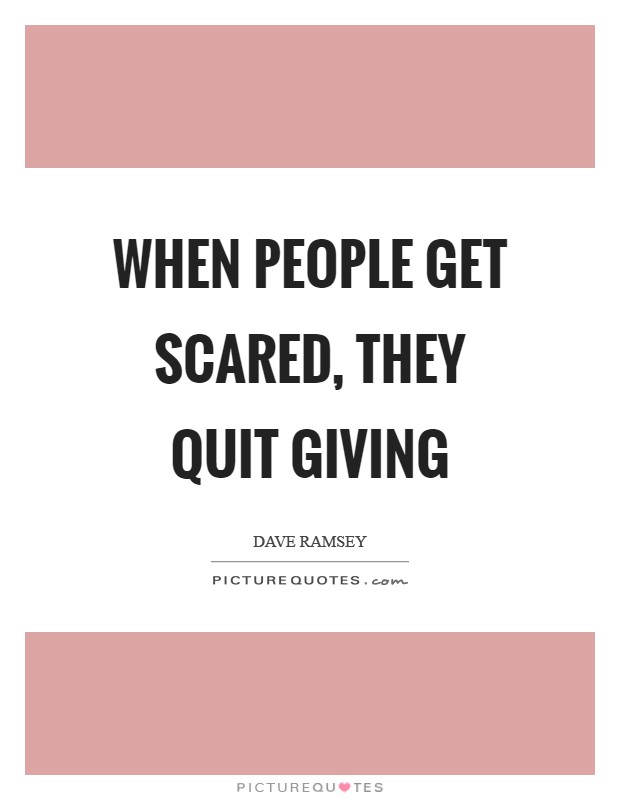 When people get scared, they quit giving Picture Quote #1