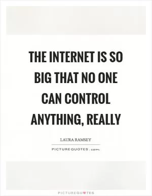 The Internet is so big that no one can control anything, really Picture Quote #1