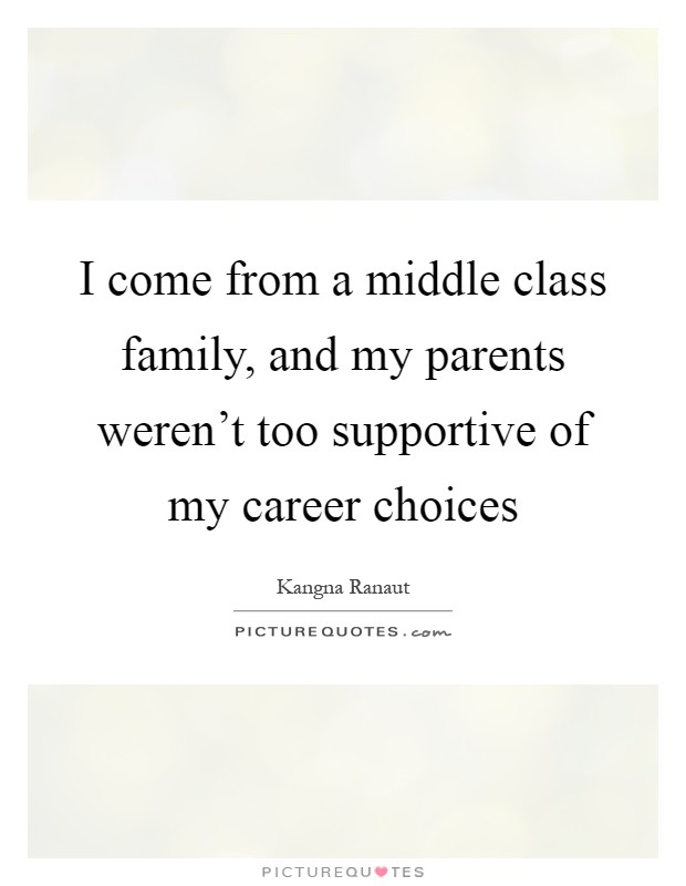 I come from a middle class family, and my parents weren't too supportive of my career choices Picture Quote #1