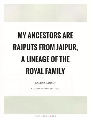 My ancestors are Rajputs from Jaipur, a lineage of the royal family Picture Quote #1