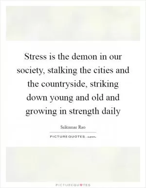 Stress is the demon in our society, stalking the cities and the countryside, striking down young and old and growing in strength daily Picture Quote #1
