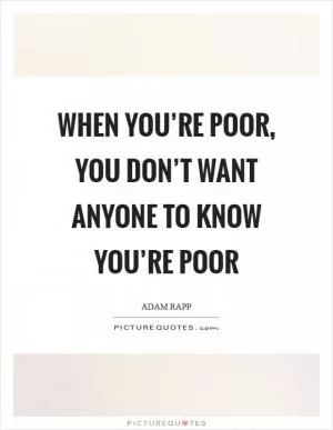 When you’re poor, you don’t want anyone to know you’re poor Picture Quote #1